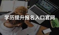 正式公布！学历提升报名入口官网