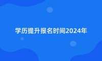 学历提升报名时间2024年