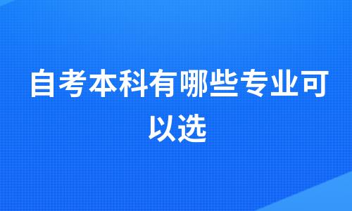 自考本科有哪些专业可以选？（自考本科有哪些专业可以选）